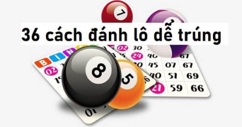 Tổng hợp 36 cách đánh lô miền Bắc dễ trúng hàng ngày