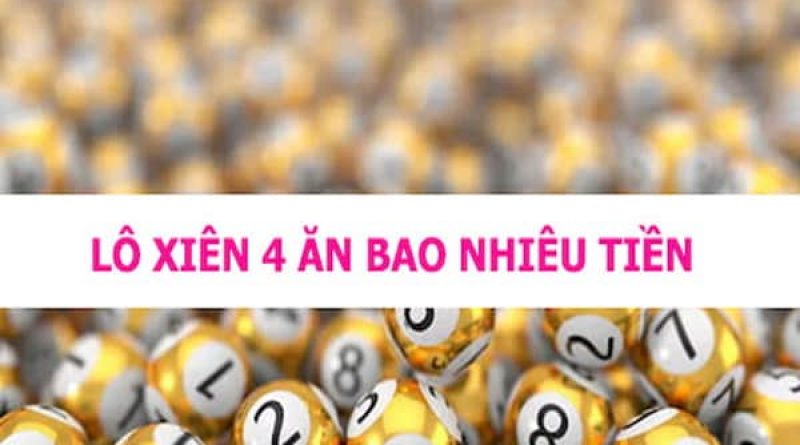 Lô xiên 4 ăn bao nhiêu? Kinh nghiệm đánh lô xiên 4 ăn chắc nhất