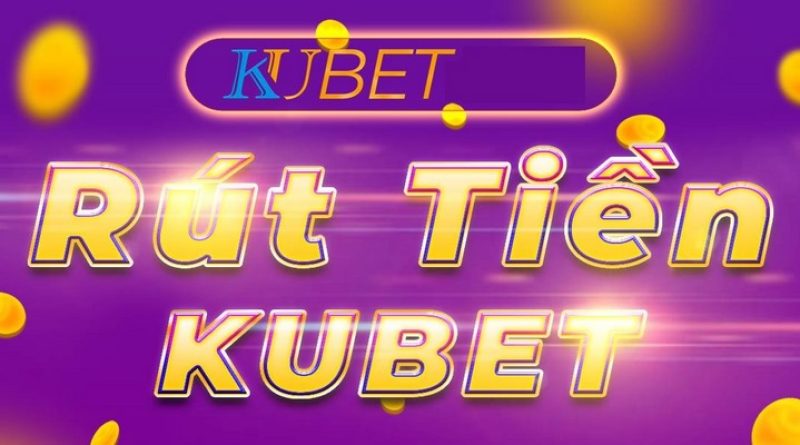 Rút Tiền Kubet – Hướng Dẫn Thực Hiện Và Các Lưu Ý Cần Biết