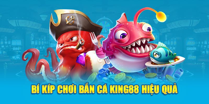 Bí kíp chơi bắn cá King88 hiệu quả 