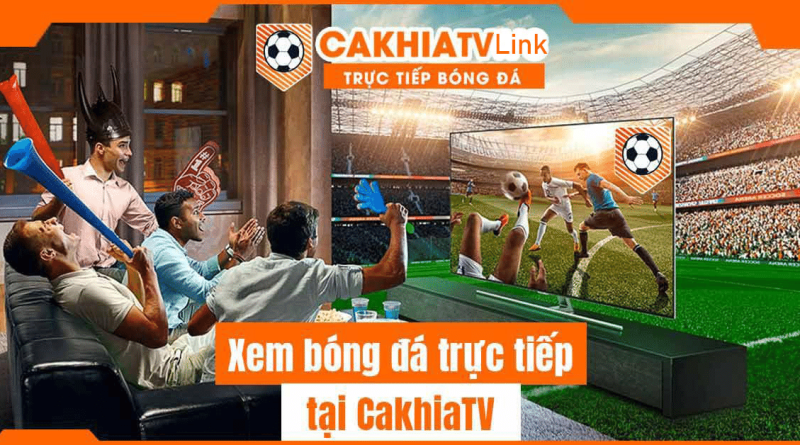 Cakhiatv – Trang xem bóng đá trực tiếp nhanh chóng nhất