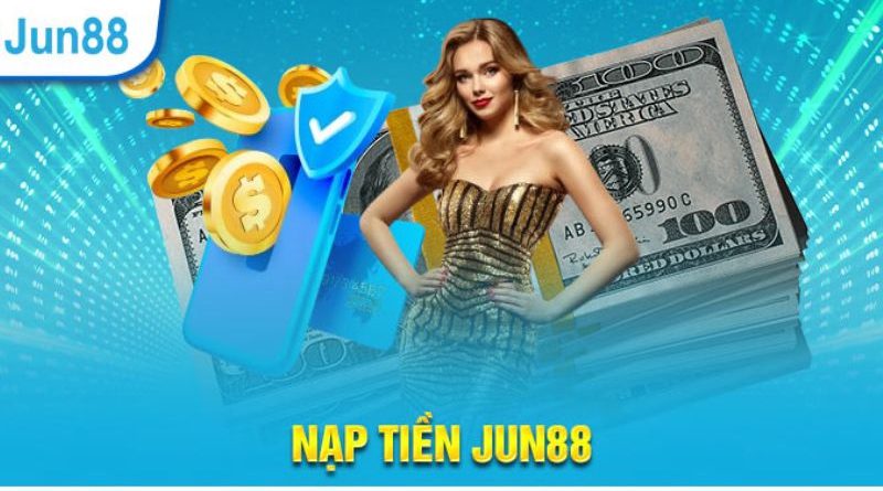 Nạp Tiền Jun88 – Hướng dẫn nạp vốn cá cược nhanh chóng 